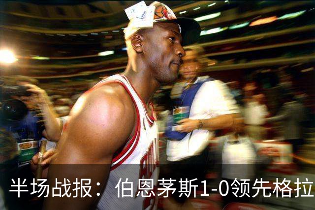 半场战报：伯恩茅斯1-0领先格拉茨风暴，埃万尼尔松攻门得手