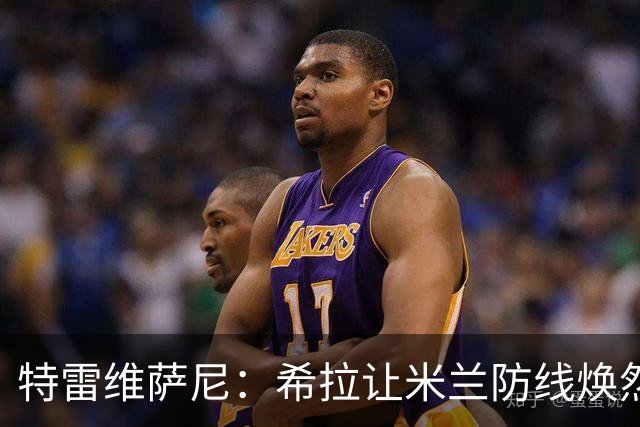 特雷维萨尼：希拉让米兰防线焕然一新