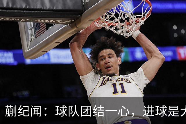 蒯纪闻：球队团结一心，进球是大家共同努力的结果