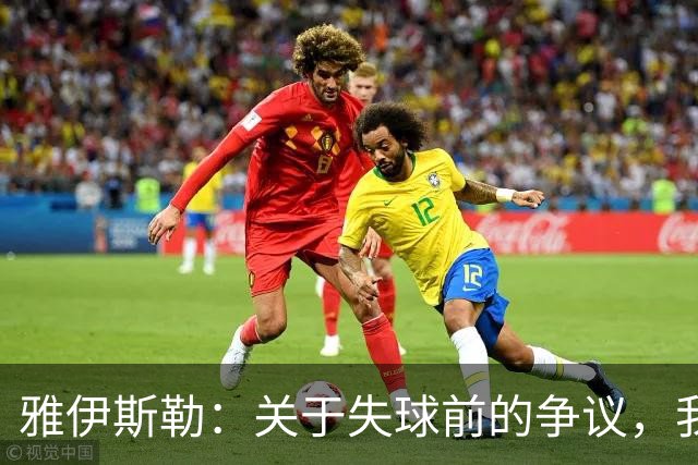 雅伊斯勒：关于失球前的争议，我的助理有不同看法